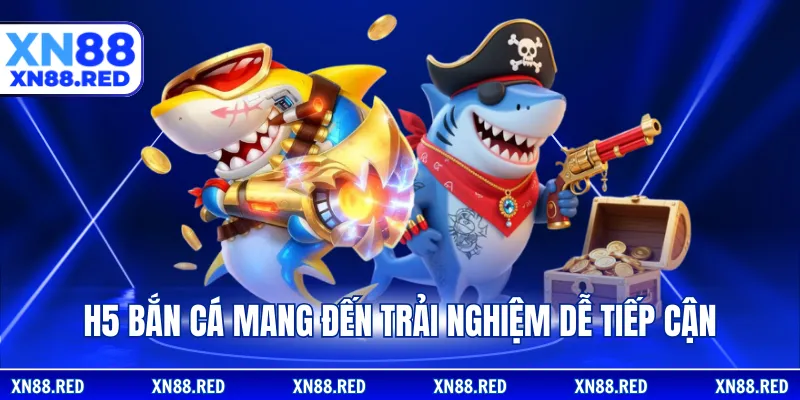 H5 bắn cá mang đến trải nghiệm dễ tiếp cận