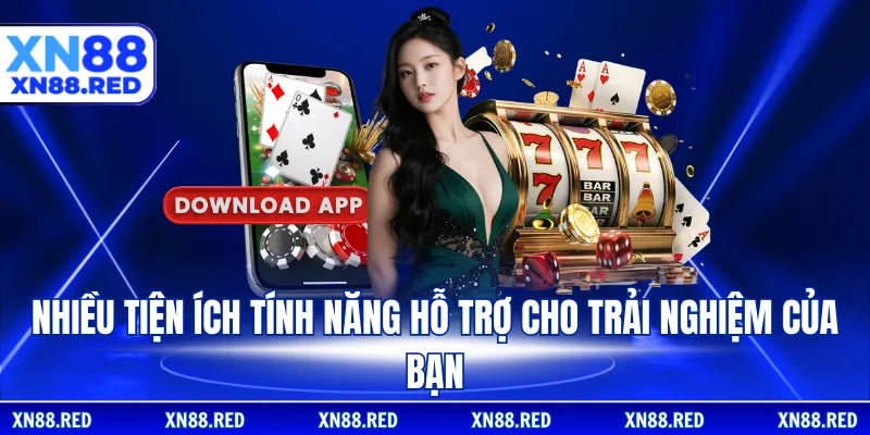 Nhiều tiện ích tính năng hỗ trợ cho trải nghiệm của bạn